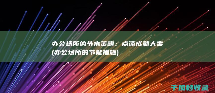办公场所的节水策略：点滴成就大事 (办公场所的节能措施)