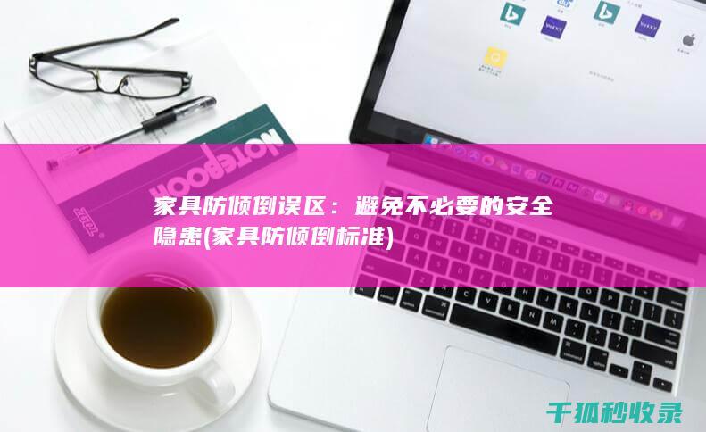 家具防倾倒误区：避免不必要的安全隐患 (家具防倾倒标准)