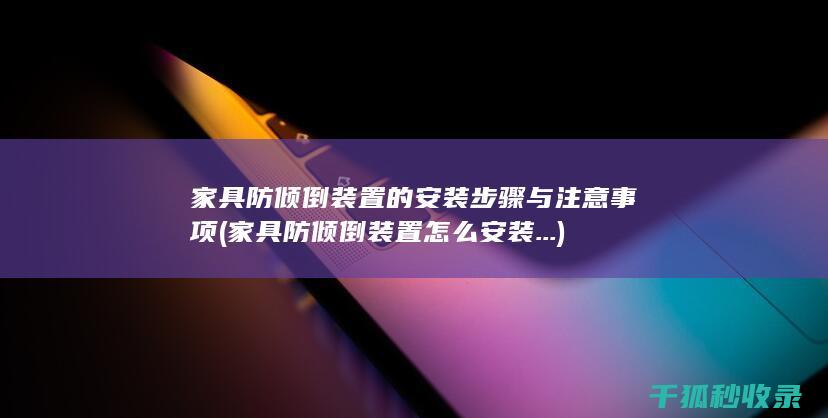 家具防倾倒装置的安装步骤与注意事项 (家具防倾倒装置怎么安装...)