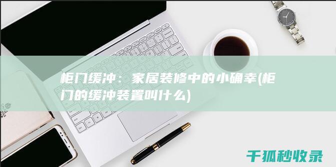 柜门缓冲：家居装修中的小确幸 (柜门的缓冲装置叫什么)