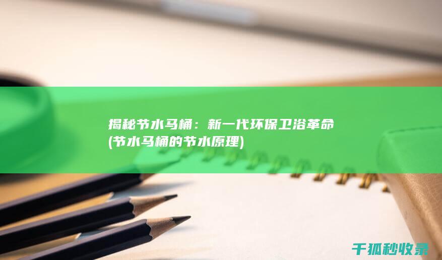 揭秘节水马桶：新一代环保卫浴革命 (节水马桶的节水原理)