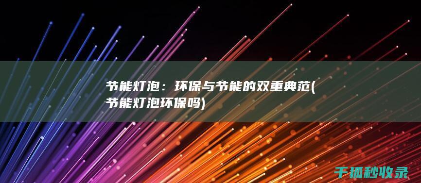 节能灯泡：环保与节能的双重典范 (节能灯泡环保吗)