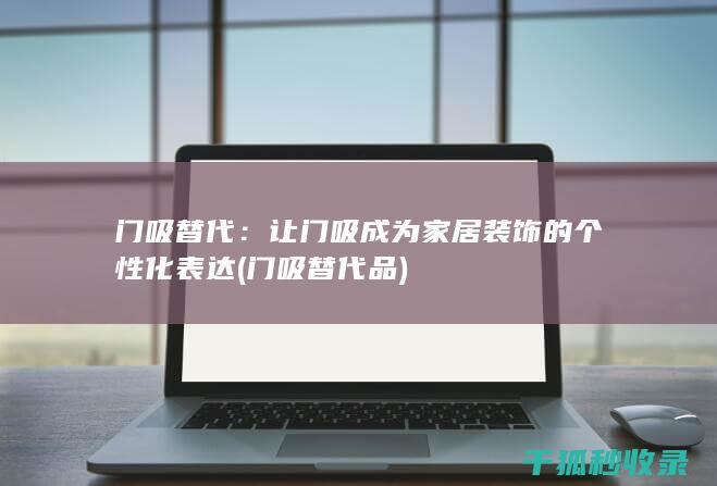 门吸替代：让门吸成为家居装饰的个性化表达 (门吸替代品)