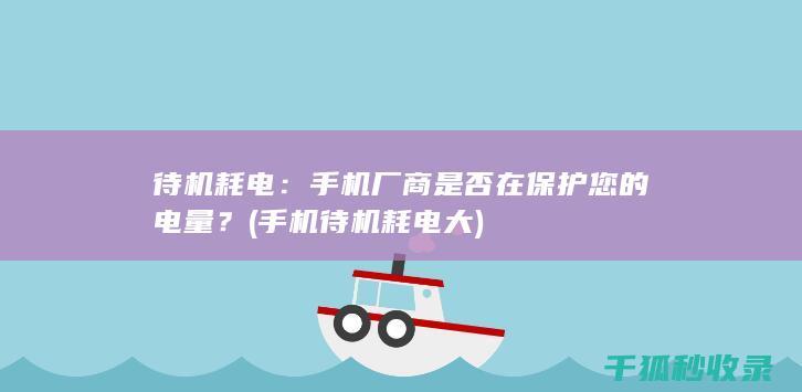 待机耗电：手机厂商是否在保护您的电量？ (手机待机耗电大)