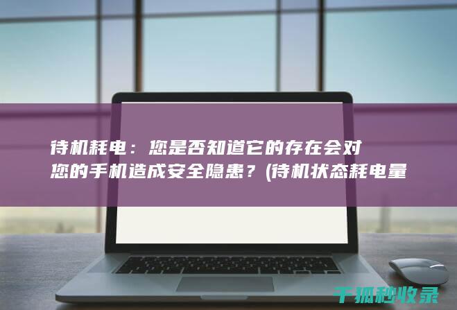 待机耗电：您是否知道它的存在会对您的手机造成安全隐患？ (待机状态耗电量)