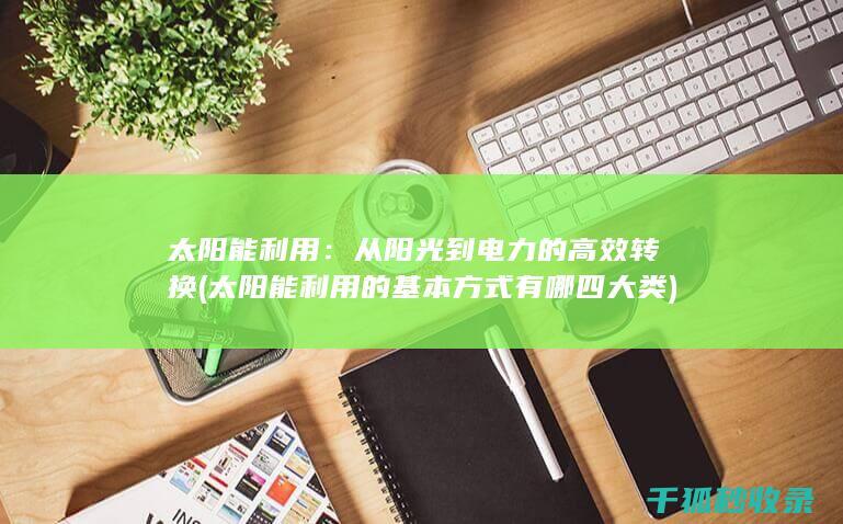 太阳能利用：从阳光到电力的高效转换 (太阳能利用的基本方式有哪四大类)