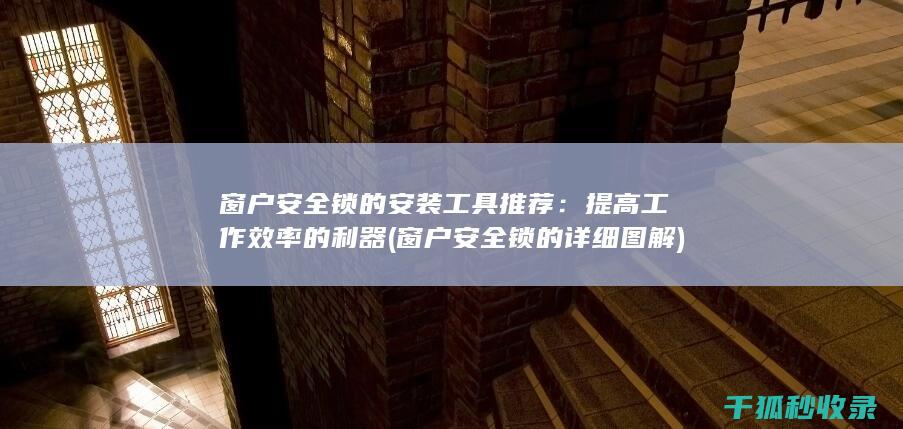 窗户安全锁的安装工具推荐：提高工作效率的利器 (窗户安全锁的详细图解)