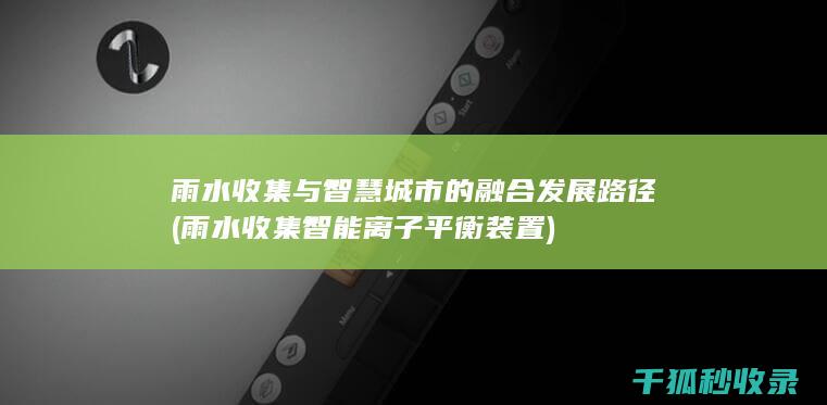 雨水收集与智慧城市的融合发展路径 (雨水收集智能离子平衡装置)