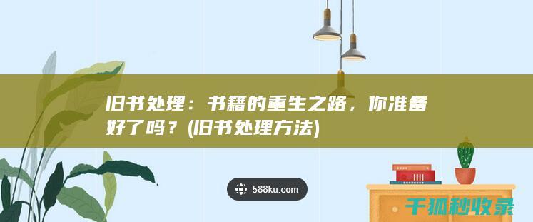 旧书处理：书籍的重生之路，你准备好了吗？ (旧书处理方法)