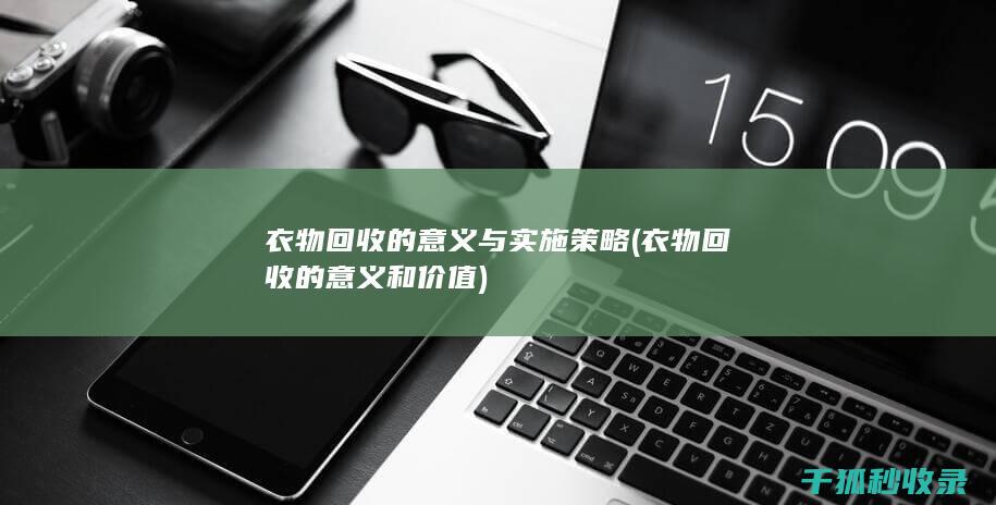 衣物回收的意义与实施策略 (衣物回收的意义和价值)
