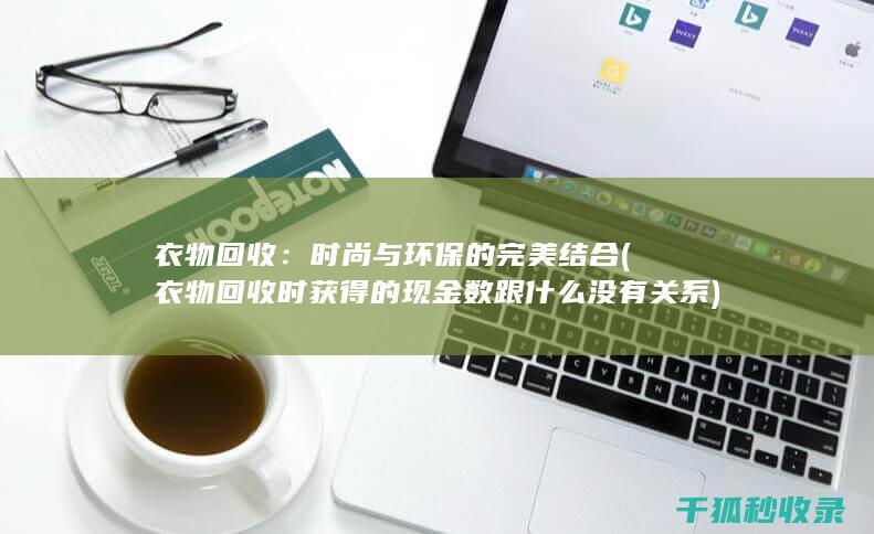 衣物回收：时尚与环保的完美结合 (衣物回收时获得的现金数跟什么没有关系)