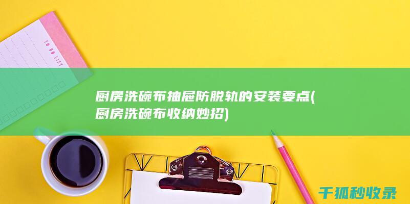 厨房洗碗布抽屉防脱轨的安装要点 (厨房洗碗布收纳妙招)