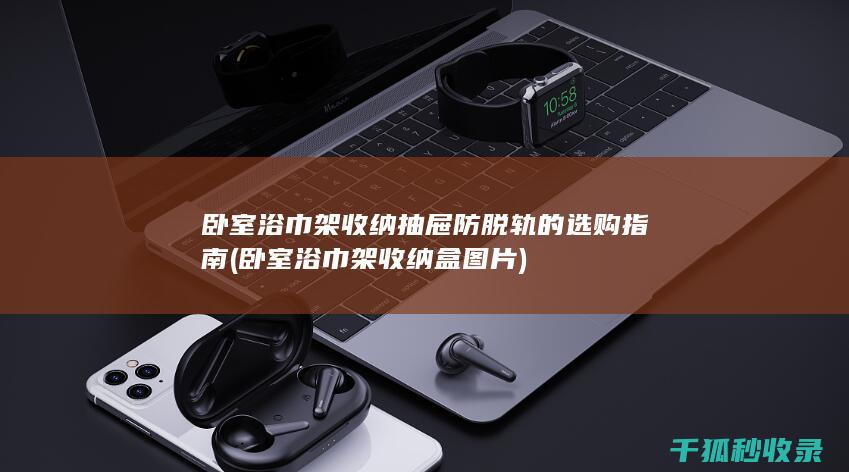 卧室浴巾架收纳抽屉防脱轨的选购指南 (卧室浴巾架收纳盒图片)