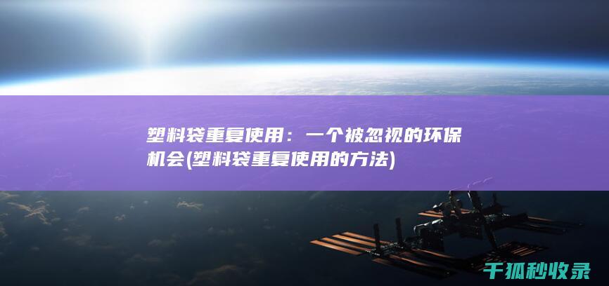 塑料袋重复使用：一个被忽视的环保机会 (塑料袋重复使用的方法)