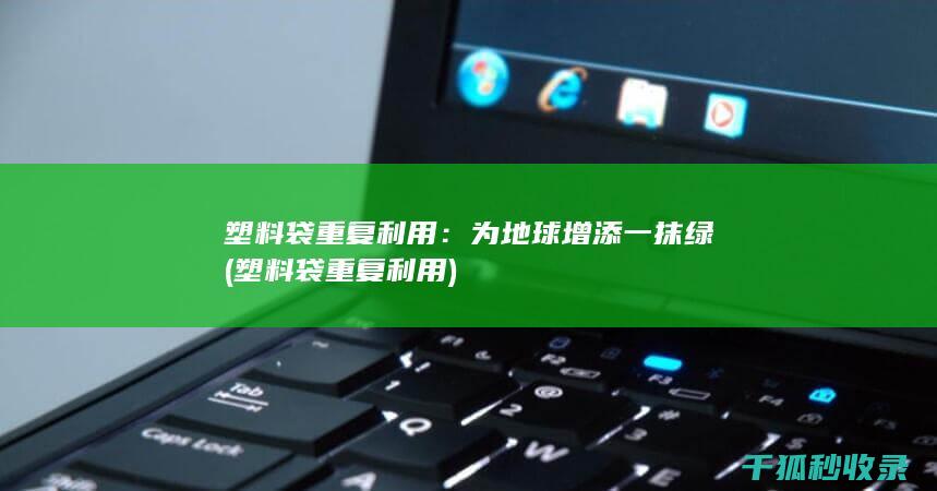 塑料袋重复利用：为地球增添一抹绿 (塑料袋重复利用)