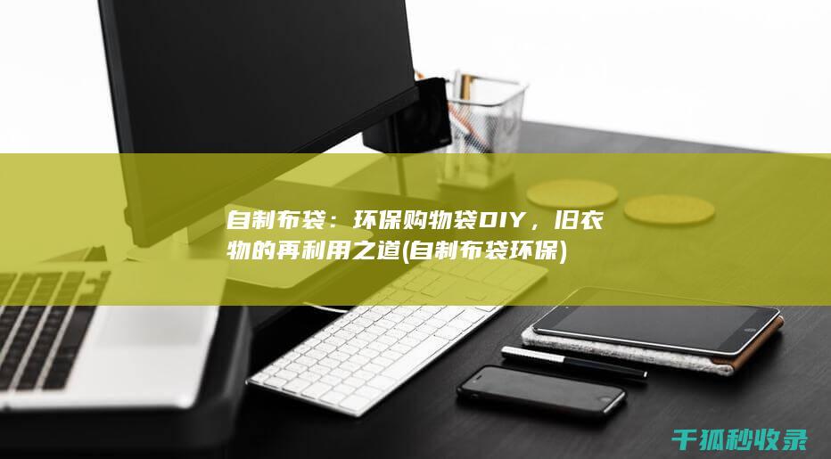 自制布袋：环保购物袋DIY，旧衣物的再利用之道 (自制布袋环保)