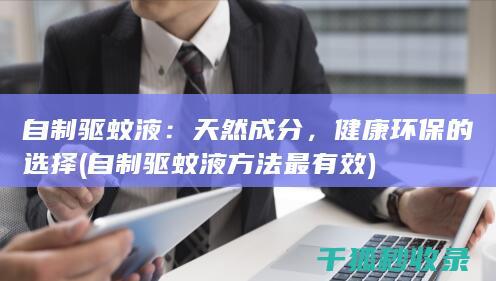自制驱蚊液：天然成分，健康环保的选择 (自制驱蚊液方法最有效)