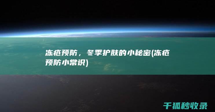 冻疮预防，冬季护肤的小秘密 (冻疮预防小常识)