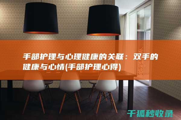 手部护理与心理健康的关联：双手的健康与心情 (手部护理心得)