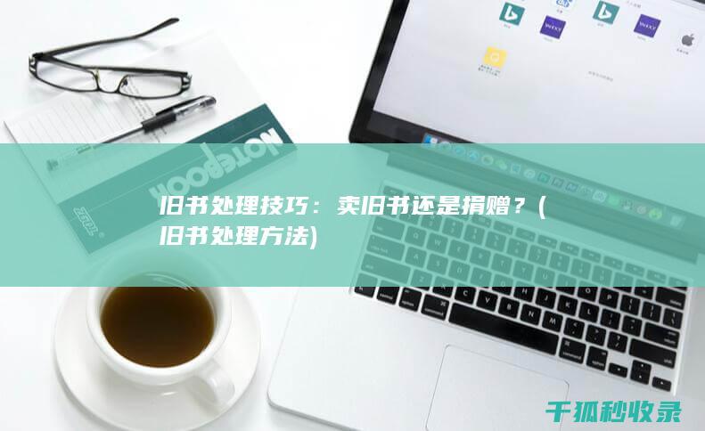 旧书处理技巧：卖旧书还是捐赠？ (旧书处理方法)