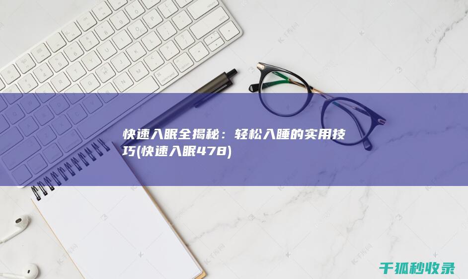 快速入眠全揭秘：轻松入睡的实用技巧 (快速入眠478)