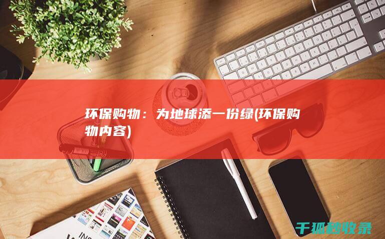 环保购物：为地球添一份绿 (环保购物内容)