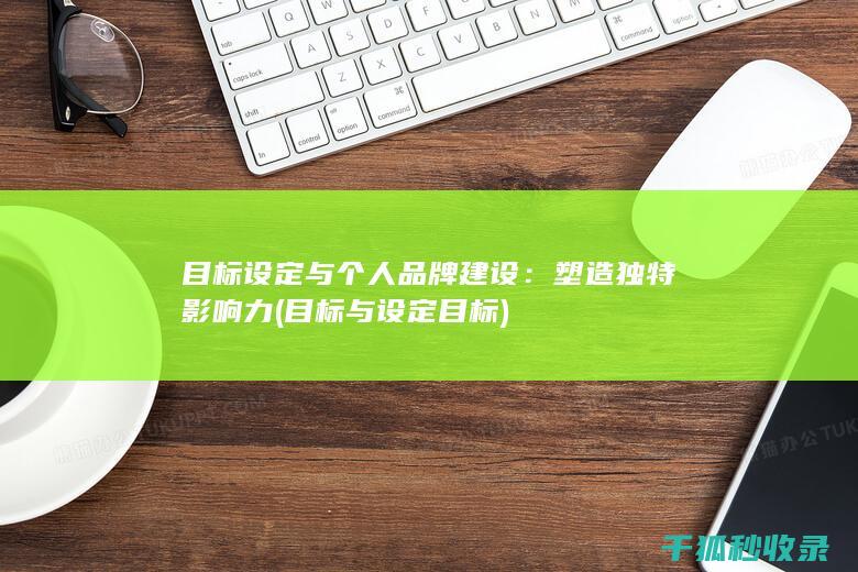 目标设定与个人品牌建设：塑造独特影响力 (目标与设定目标)