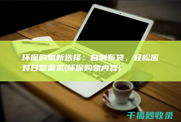 环保购物新选择：自制布袋，轻松应对日常需求 (环保购物内容)