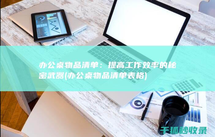 办公桌物品清单：提高工作效率的秘密武器 (办公桌物品清单表格)