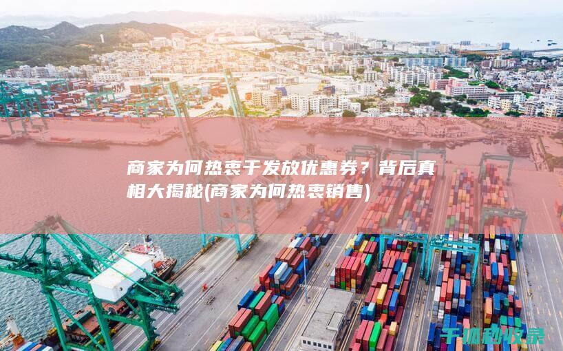 商家为何热衷于发放优惠券？背后真相大揭秘 (商家为何热衷销售)