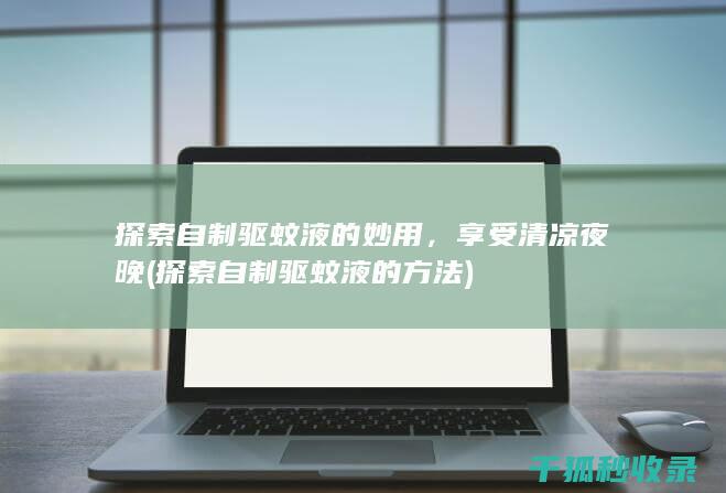 探索自制驱蚊液的妙用，享受清凉夜晚 (探索自制驱蚊液的方法)