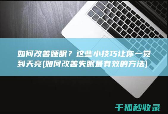 如何改善睡眠？这些小技巧让你一觉到天亮 (如何改善失眠最有效的方法)