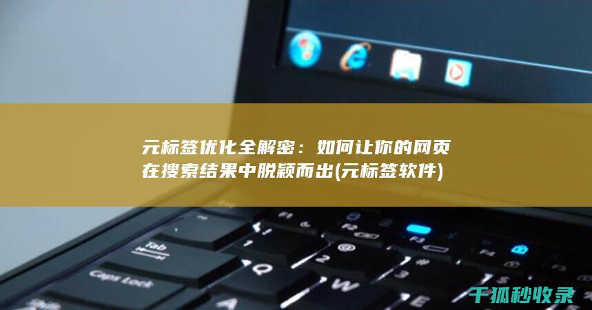 元标签优化全解密：如何让你的网页在搜索结果中脱颖而出 (元标签软件)