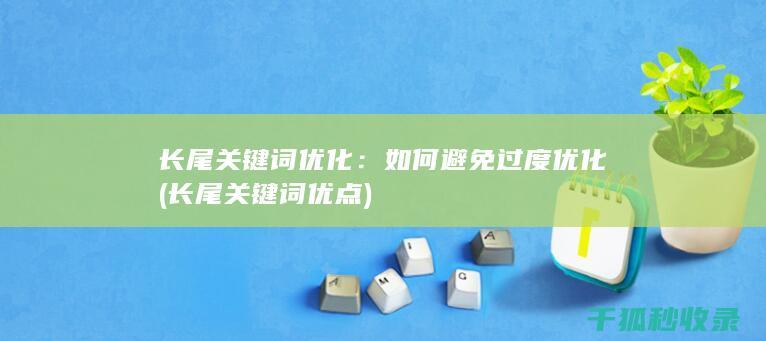 长尾关键词优化：如何避免过度优化 (长尾关键词优点)